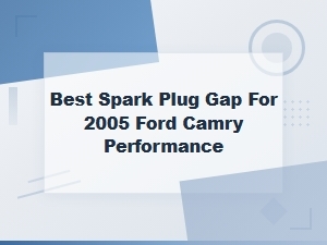 Best Spark Plug Gap for 2005 Ford Camry Performance