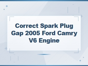 Correct Spark Plug Gap for 2005 Ford Camry V6 Engine – Troubleshooting Tips